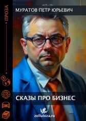 Сказы про бизнес (рассказы сибирского предпринимателя) Муратов Петр Юрьевич