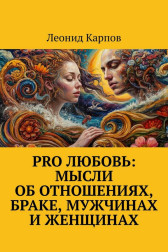 PRO Любовь: Мысли об отношениях, браке, мужчинах и женщинах Леонид Карпов