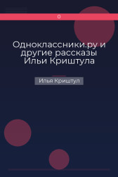 Одноклассники.ру и другие рассказы Ильи Криштула Илья Криштул